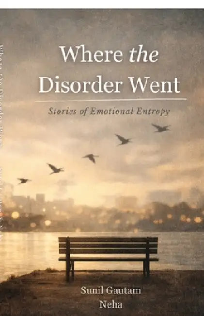 Where the Disorder Went: Stories of Emotional Entropy by Sunil Gautam