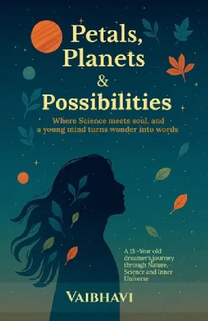 Petals, Planets & Possibilities: Where science meets soul, and a young mind turns wonder into words by Vaibhavi