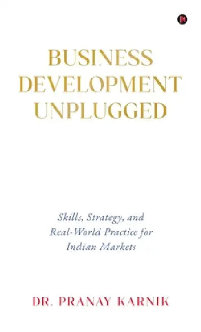 Business Development Unplugged: Skills, Strategy, and Real-World Practice for Indian Markets by Dr Pranay Karnik