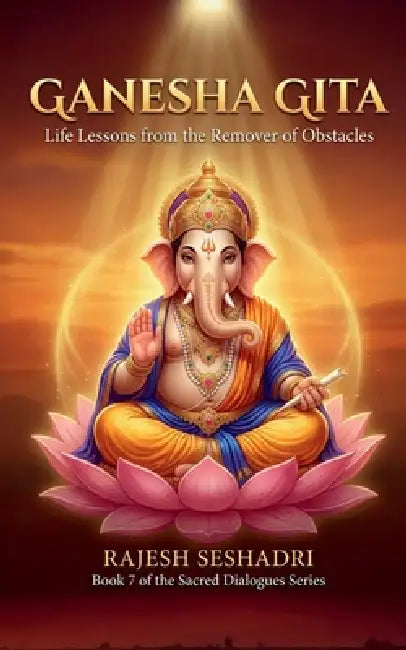 Ganesha Gita: Life Lessons from the Remover of Obstacles by Rajesh Seshadri