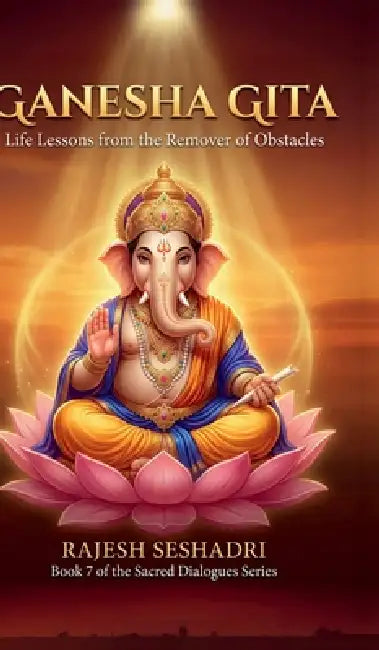 Ganesha Gita: Life Lessons from the Remover of Obstacles by Rajesh Seshadri