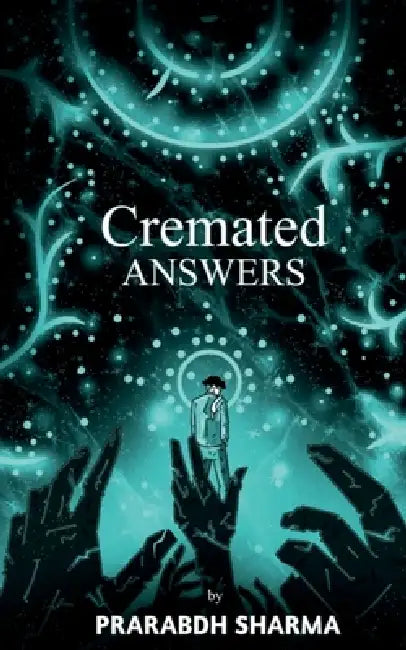 Cremated Answers: For those who find beauty in the ashes by Prarabdh Sharma