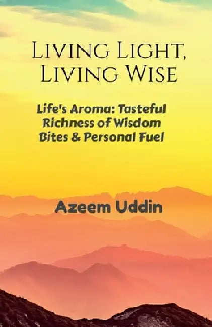 Living Light, Living Wise: Life's Aroma: Tasteful Richness of Wisdom Bites & Personal Fuel by Azeem Uddin