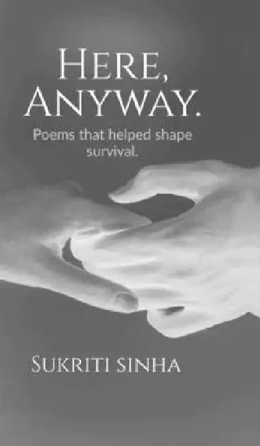 Here, Anyway.: Poems that helped shape survival by Sukriti Sinha