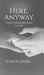 Here, Anyway.: Poems that helped shape survival by Sukriti Sinha