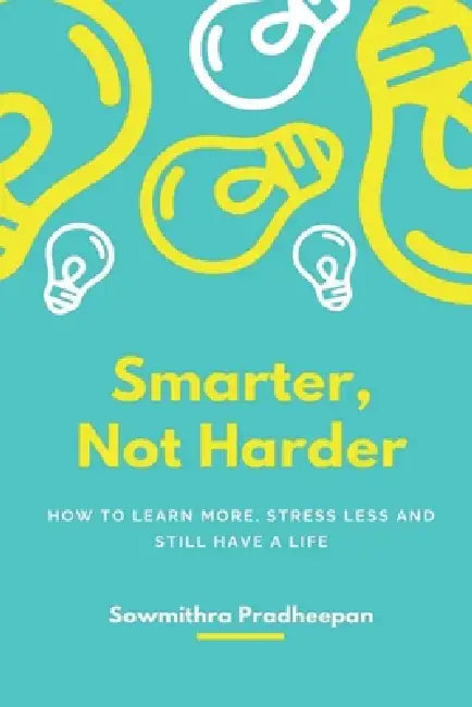 Smarter, Not Harder: "How to Learn More, Stress Less, and Still Have a Life." by Sowmithra Pradheepan