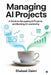 Managing AI Projects: A Guide to Navigating AI Projects and Building AI Leadership by Shakeel Daimi