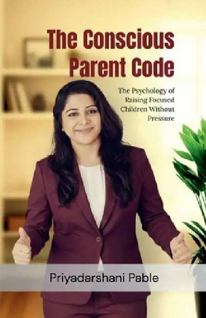The Conscious Parent Code: The Psychology of Raising Focused Children Without Pressure by Priyadarshani Pable