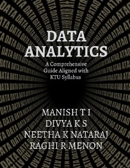 Data Analytics: A Comprehensive Guide Aligned with the KTU Syllabus by Divya K. S., Manish T I, Neetha K. Nataraj Raghi R. Menon