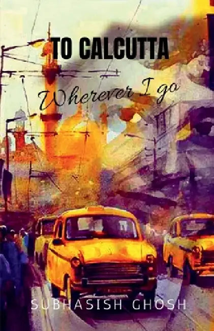 "To Calcutta" Wherever I Go: Selected Poems by Subhasish Ghosh