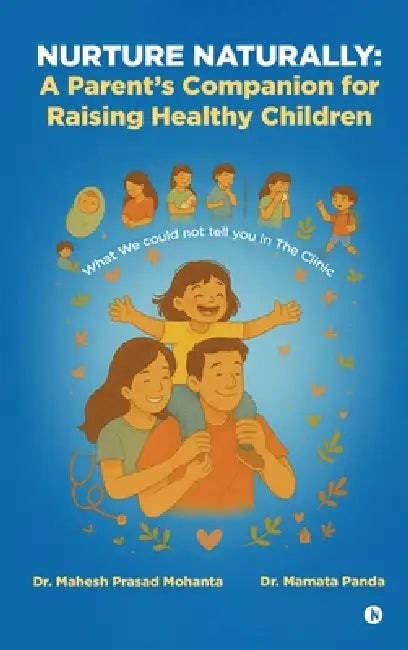 Nurture Naturally: A Parent's Companion for Raising Healthy Children: What We could not tell you in The Clinic by Dr Mahesh Prasad Mohanta, Dr Mamata Panda
