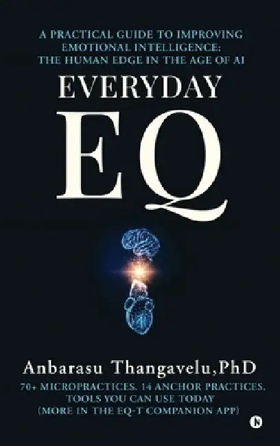 Everyday Eq: A Practical Guide to Improving Emotional Intelligence: The Human Edge in the age of AI by Anbarasu Thangavelu