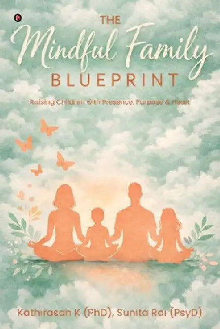 The Mindful Family Blueprint: Raising Children with Presence, Purpose and Heart by Kathirasan K (Phd), Sunita Rai (Psyd)