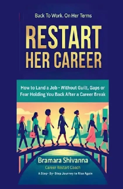 Restart Her Career: How to Land a Job - Without Guilt, Gaps, or Fear Holding You Back After a Career Break by Bramara Shivanna