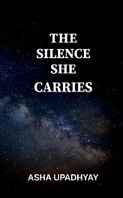 The Silence She Carries: Verses by Asha Upadhyay