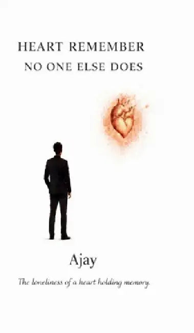 Heart Remember No One Else Does: The loneliness of a heart holding memory by Ajay