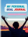 My Personal Goal Journal: A proven way to achieve any goal! by Aditya Sriram Mattaparthi