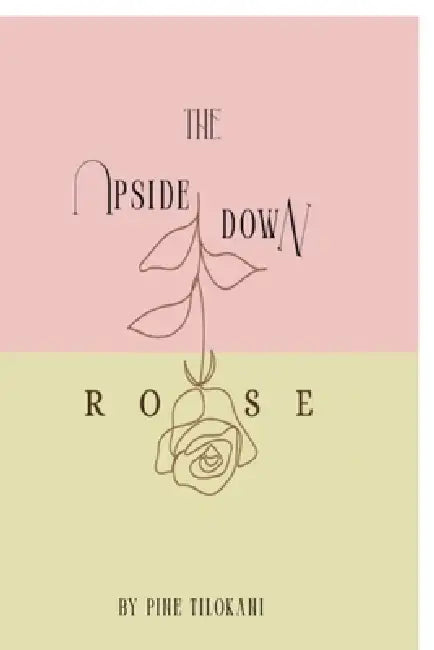 The Upside Down Rose: From the Roots to the Rose through the Stem by Pine Tilokani