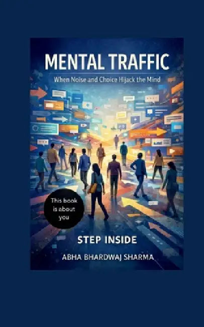 Mental Traffic: When Noise and Choice Hijack the Mind by Abha Bhardwaj Sharma