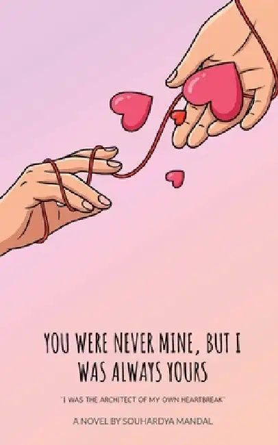 You Were Never Mine, But I Was Always Yours: I Was the Architect of My Own Heartbreak by Souhardya Mandal
