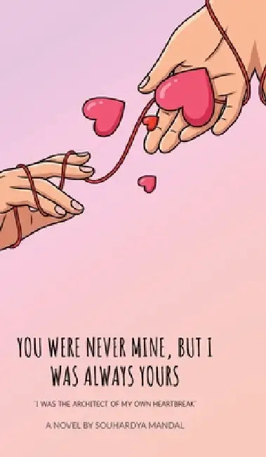 You Were Never Mine, But I Was Always Yours: I Was the Architect of My Own Heartbreak by Souhardya Mandal