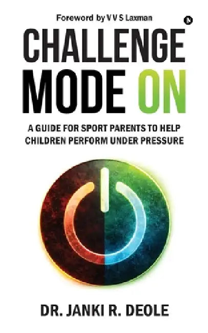 Challenge Mode on: A Guide for Sport Parents to Help Children Perform Under Pressure by Dr Janki R Deole