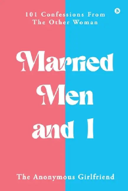 Married Men and I: 101 Confessions From The Other Woman by The Anonymous Girlfriend