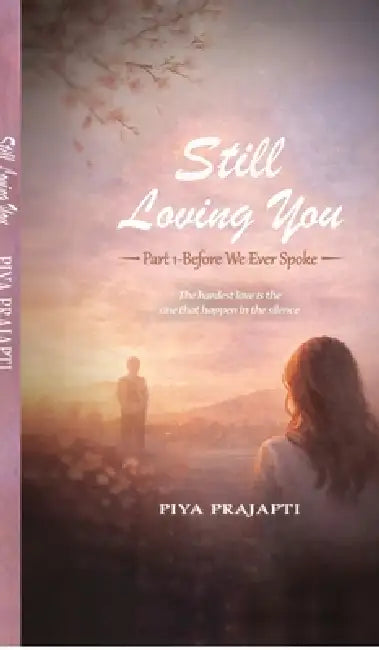 Still loving you: Part 1 before we ever spoke by Piya Prajapati