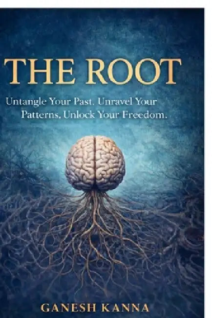 The Root: Untangle Your Past. Unravel Your Patterns. Unlock Your Freedom. by Ganesh Kanna