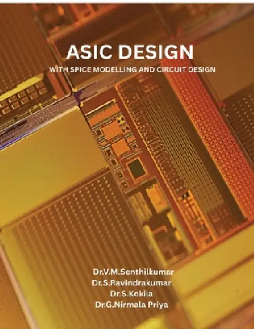 ASIC Design with Spice Modelling and Circuit Design: ASIC Design by Dr V M Senthilkumar, Dr S. Ravindrakumar, Dr S Kokila Dr G Nirmala Priya