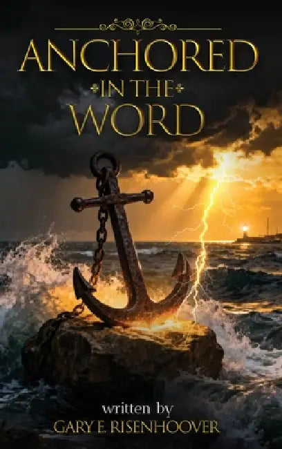 Anchored in the Word: 52 Devotional Reflections Rooted in the King James Bible for Spiritual Renewal by Gary E. Risenhoover