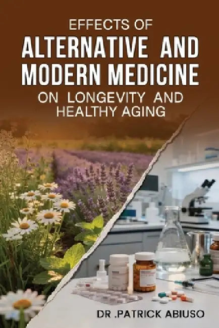 Effects of Alternative and Modern Medicine on Longevity And Healthy Aging by Patrick Abiuso