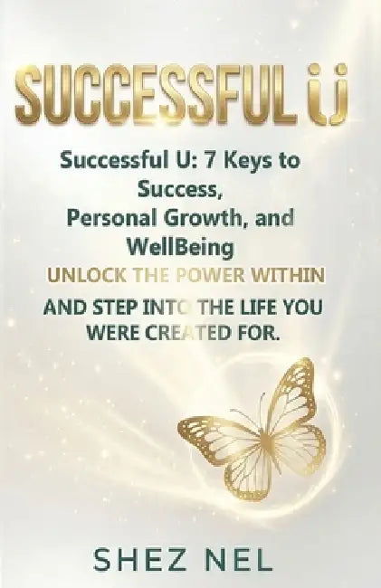 Successful U: 7 Keys to Success, Personal Growth, and WellBeing. UNLOCK THE POWER WITHIN AND STEP INTO THE LIFE YOU WERE CREATED FOR. by Shez Nel