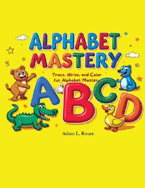 Alphabet Mastery: Trace, Write, and Color for Alphabet Mastery A complete handwriting and alphabet learning workbook for preschoolers and early learne by Adam Rouse, Elizabeth Rouse