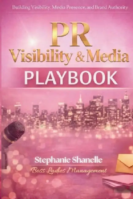 PR Visibility & Media Playbook: Building Visibility, Media Presence and Brand Authority by Stephanie Shanelle