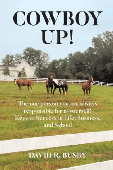 Cowboy Up!: The one person you are always responsible for is yourself! Keys to Success in Life, Business, and School by David R. Busby