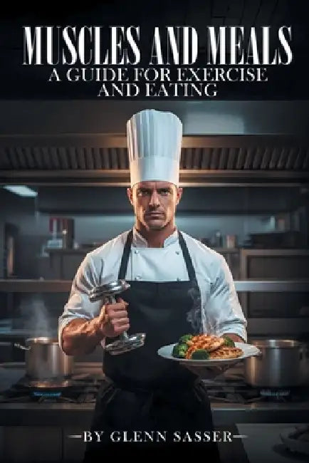 Muscles and Meals: A Guide for Exercising and Eating by Glenn Sasser