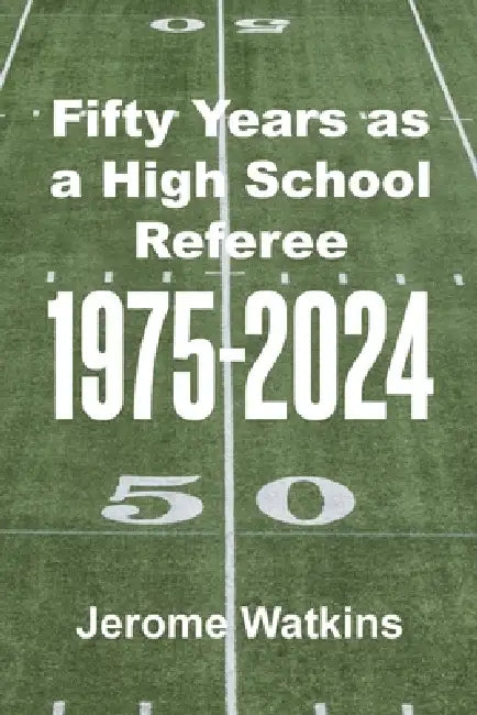 Fifty Years as a High School Referee 1975-2024 by Jerome Watkins