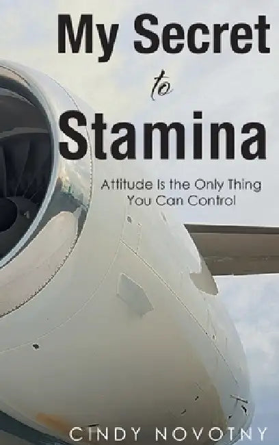 My Secret to Stamina: Attitude Is the Only Thing You Can Control by Cindy Novotny