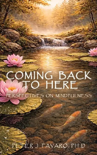 Coming Back to Here: Perspectives on Mindfulness by Peter J. Favaro