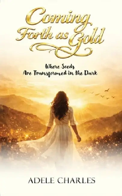 Coming Forth as Gold: Where Seeds Are Transformed in the Dark by Adele Charles