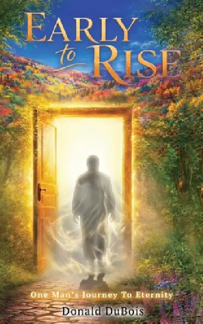 Early To Rise: One Man's Journey To Eternity by Don DuBois