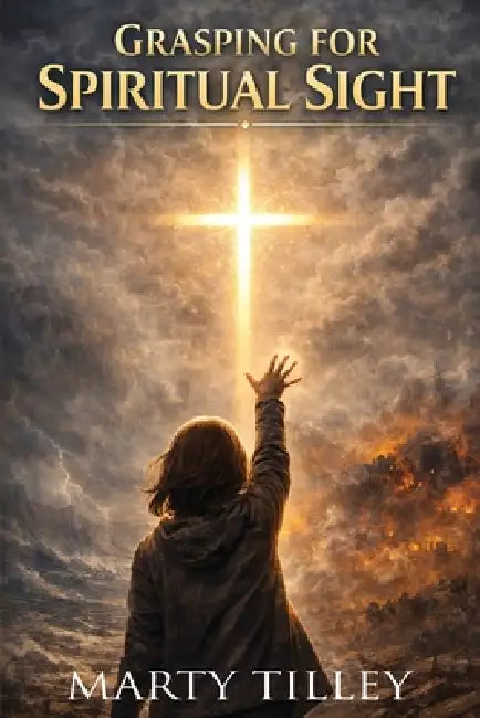 Grasping for Spiritual Sight by Marty Tilley