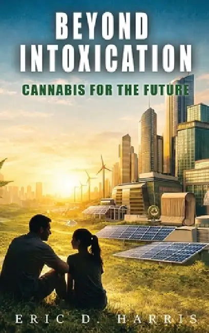 Beyond Intoxication: Cannabis for the future by Eric D. Harris