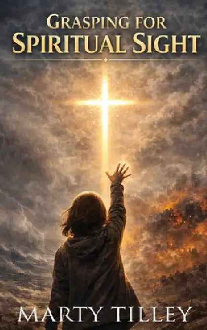 Grasping for Spiritual Sight by Marty Tilley