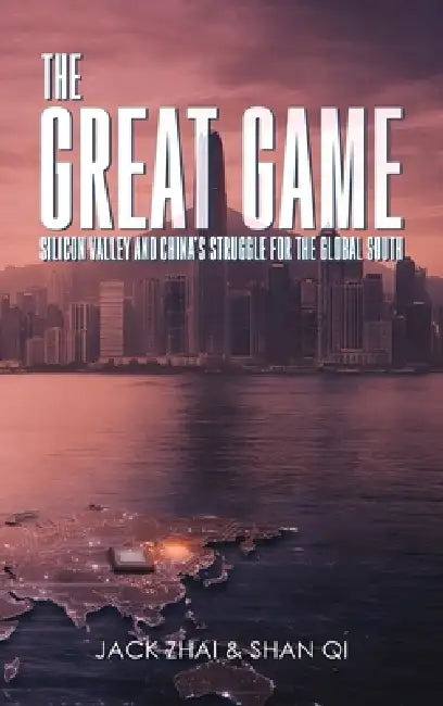 The Great Game: Silicon Valley and China's Struggle for the Global South by Jack Zhai, Shan Qi