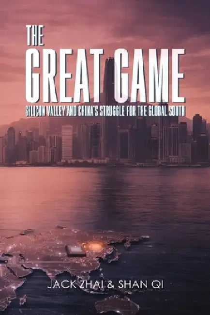 The Great Game: Silicon Valley and China's Struggle for the Global South by Jack Zhai, Shan Qi