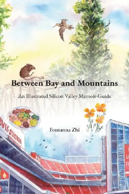 Between Bay and Mountains - An Illustrated Silicon Valley Memoir-Guide by Fontanna Zhi