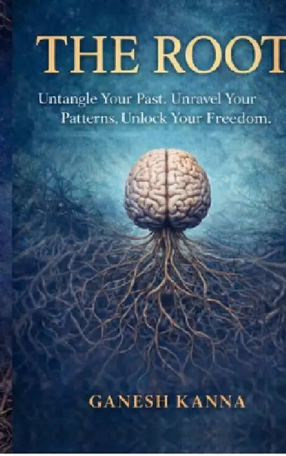 The Root: Untangle Your Past. Unravel Your Patterns. Unlock Your Freedom. by Ganesh Kanna