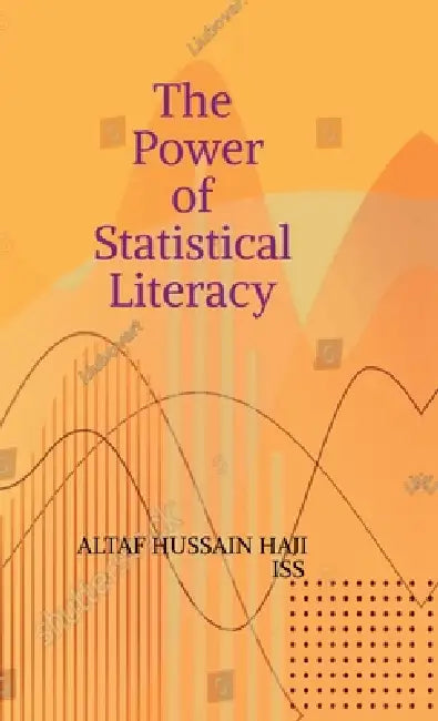 The Power of Statistical Literacy: Making Sense of Data in Everyday Life by Iss Altaf Hussain Haji